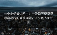 一个小细节讲明白：一段聊天记录里最容易踩的高发问题，90%的人都中招