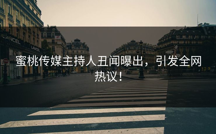 蜜桃传媒主持人丑闻曝出,引发全网热议! 蜜桃传媒主持人丑闻曝出,引发全网热议!