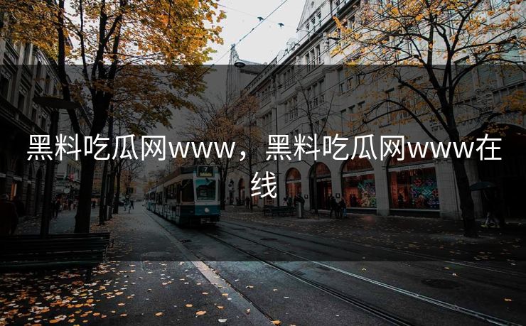 黑料吃瓜网www，黑料吃瓜网www在线