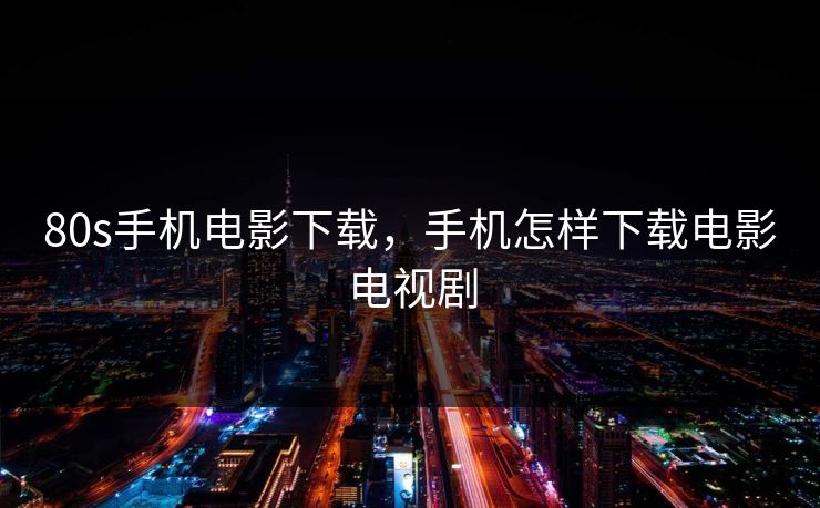 80s手机电影下载，手机怎样下载电影电视剧