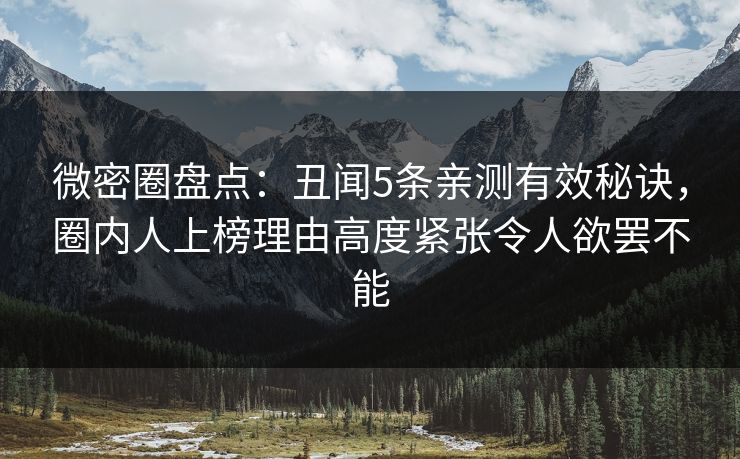 微密圈盘点:丑闻5条亲测有效秘诀,圈内人上榜理由高度紧张令人欲罢不能 微密圈盘点:丑闻5条亲测有效秘诀,圈内人上榜理由高度紧张令人欲罢不能