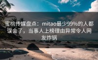 蜜桃传媒盘点：mitao最少99%的人都误会了，当事人上榜理由异常令人网友炸锅