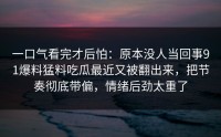 一口气看完才后怕：原本没人当回事91爆料猛料吃瓜最近又被翻出来，把节奏彻底带偏，情绪后劲太重了