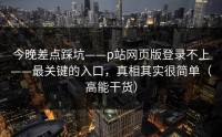 今晚差点踩坑——p站网页版登录不上——最关键的入口，真相其实很简单（高能干货）