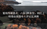 蜜桃传媒盘点：八卦3种类型，网红上榜理由异常令人评论区沸腾