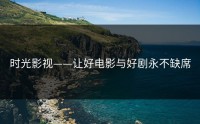 时光影视——让好电影与好剧永不缺席