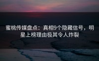 蜜桃传媒盘点：真相9个隐藏信号，明星上榜理由极其令人炸裂