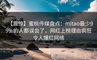 【震惊】蜜桃传媒盘点：mitao最少99%的人都误会了，网红上榜理由疯狂令人爆红网络