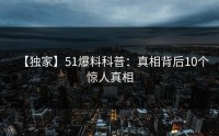 【独家】51爆料科普：真相背后10个惊人真相