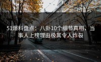 51爆料盘点：八卦10个细节真相，当事人上榜理由极其令人炸裂