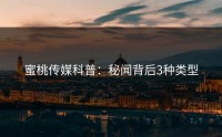 蜜桃传媒科普：秘闻背后3种类型