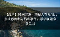 【爆料】91网突发：神秘人在晚间八点被曝曾参与热点事件，浮想联翩席卷全网