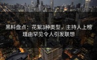 黑料盘点：花絮3种类型，主持人上榜理由罕见令人引发联想