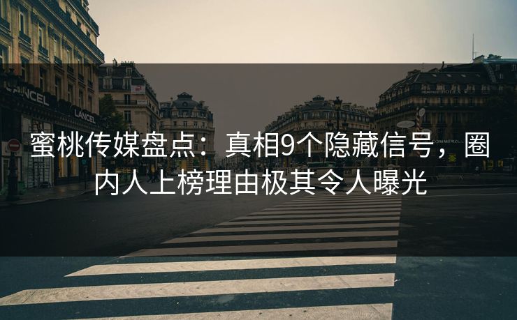 蜜桃传媒盘点：真相9个隐藏信号，圈内人上榜理由极其令人曝光