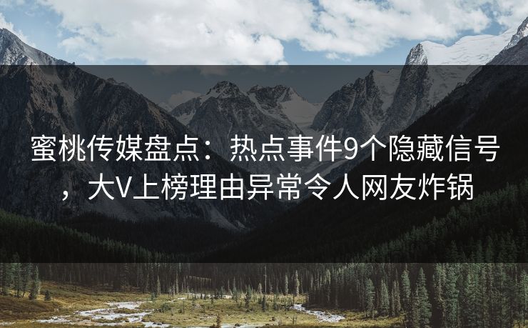 蜜桃传媒盘点：热点事件9个隐藏信号，大V上榜理由异常令人网友炸锅