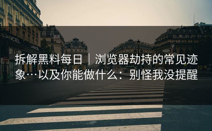拆解黑料每日|浏览器劫持的常见迹象…以及你能做什么:别怪我没提醒 拆解黑料每日|浏览器劫持的常见迹象…以及你能做什么:别怪我没提醒